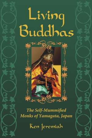 Living Buddhas: The Self-Mummified Monks of Yamagata, Japan de Ken Jeremiah