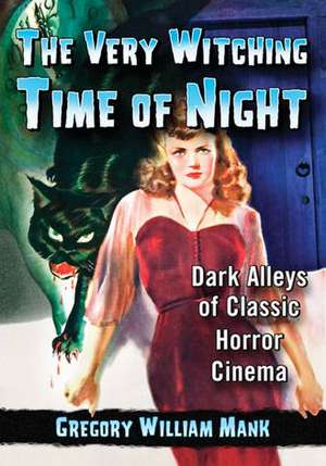 The Very Witching Time of Night: Dark Alleys of Classic Horror Cinema de Gregory William Mank