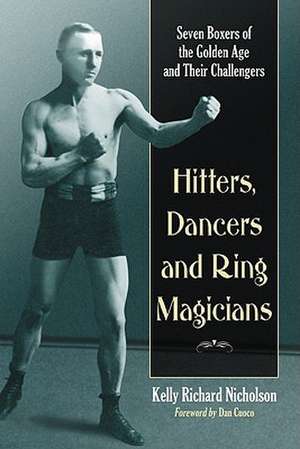 Hitters, Dancers and Ring Magicians: Seven Boxers of the Golden Age and Their Challengers de Kelly Richard Nicholson