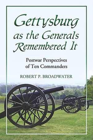 Gettysburg as the Generals Remembered It: Postwar Perspectives of Ten Commanders de Robert P. Broadwater