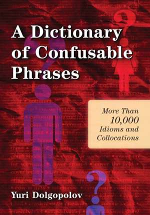 A Dictionary of Confusable Phrases: More Than 10,000 Idioms and Collocations de Yuri Dolgopolov