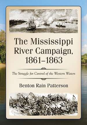 The Mississippi River Campaign, 1861-1863: The Struggle for Control of the Western Waters de Benton Rain Patterson