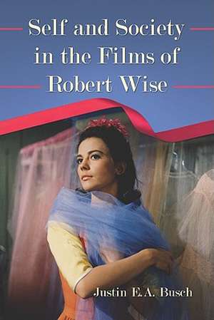 Self and Society in the Films of Robert Wise de Justin E. A. Busch