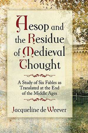 Aesop and the Imprint of Medieval Thought: A Study of Six Fables as Translated at the End of the Middle Ages de Jacqueline De Weever