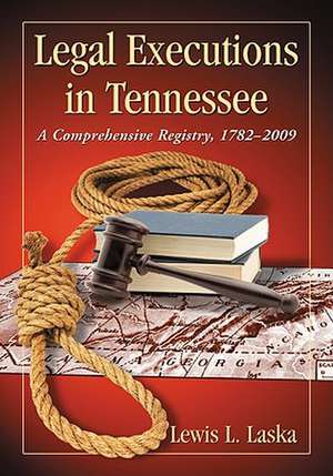 Legal Executions in Tennessee: A Comprehensive Registry, 1782-2009 de Lewis L. Laska