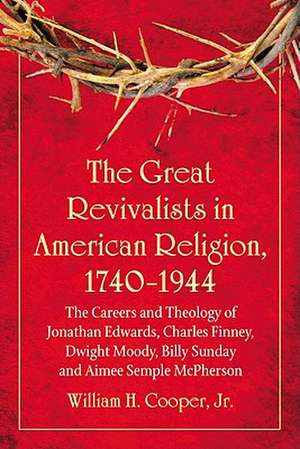 The Great Revivalists in American Religion, 1740-1944: The Careers and Theology of Jonathan Edwards, Charles Finney, Dwight Moody, Billy Sunday and Ai de Jr. Cooper, William H.