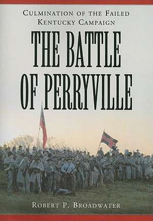 The Battle of Perryville, 1862: Culmination of the Failed Kentucky Campaign de Robert P. Broadwater