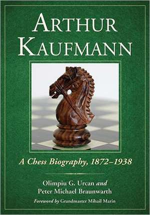 Arthur Kaufmann: A Chess Biography, 1872-1938 de Olimpiu G. Urcan