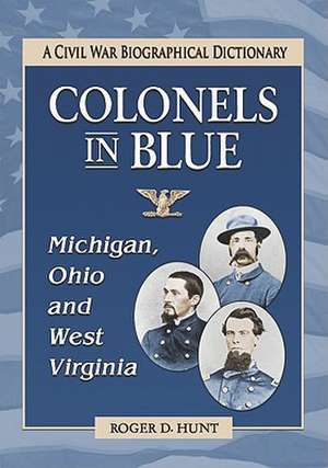 Colonels in Blue - Michigan, Ohio and West Virginia: A Civil War Biographical Dictionary de Roger D. Hunt