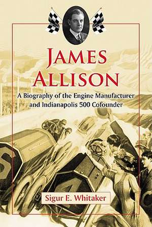 James Allison: A Biography of the Engine Manufacturer and Indianapolis 500 Cofounder de Sigur E. Whitaker