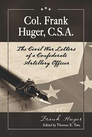 Col. Frank Huger, C.S.A.: The Civil War Letters of a Confederate Artillery Officer de Frank Huger