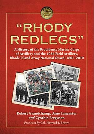 Rhody Redlegs: A History of the Providence Marine Corps of Artillery and the 103d Field Artillery, Rhode Island Army National Guard, de Robert Grandchamp