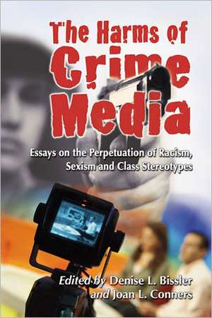 The Harms of Crime Media: Essays on the Perpetuation of Racism, Sexism and Class Stereotypes de Denise L. Bissler