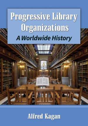 Progressive Library Organizations a Worldwide History de Alfred Kagan