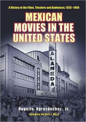 Mexican Movies in the United States: A History of the Films, Theaters and Audiences, 1920-1960 de Rogelio Jr. Agrasanchez