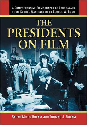 The Presidents on Film: A Comprehensive Filmography of Portrayals from George Washington to George W. Bush de Sarah Miles Bolam