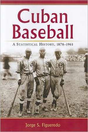 Cuban Baseball: A Statistical History, 1878-1961 de Jorge S. Figueredo