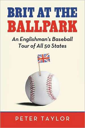 Brit at the Ballpark: An Englishman's Baseball Tour of All 50 States de Peter Taylor