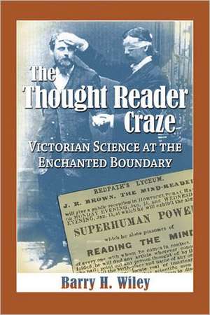 The Thought Reader Craze: Victorian Science at the Enchanted Boundary de Barry H. Wiley