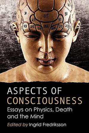 Aspects of Consciousness: Essays on Physics, Death and the Mind de Ingrid Fredriksson