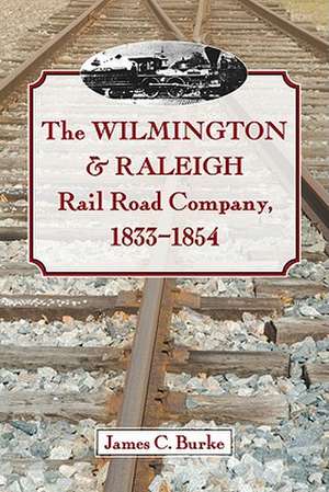 The Wilmington & Raleigh Rail Road Company, 1833-1854 de James C. Burke