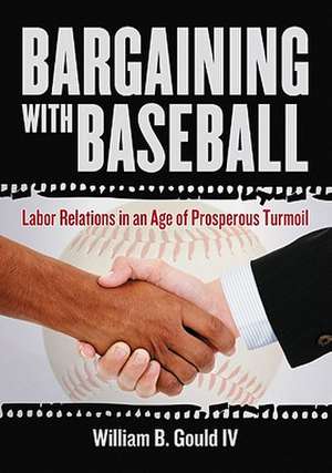 Bargaining with Baseball: Labor Relations in an Age of Prosperous Turmoil de William B. IV Gould