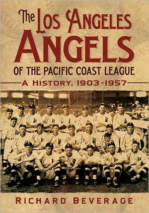 The Los Angeles Angels of the Pacific Coast League: A History, 1903-1957 de Richard Beverage