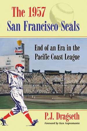 The 1957 San Francisco Seals: End of an Era in the Pacific Coast League de P. J. Dragseth