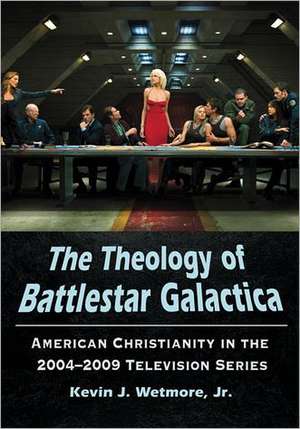 The Theology of Battlestar Galactica: American Christianity in the 2004-2009 Television Series de Jr. Wetmore, Kevin J.