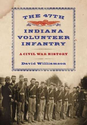 The 47th Indiana Volunteer Infantry: A Civil War History de David Williamson