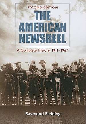 The American Newsreel: A Complete History, 1911-1967 de Raymond Fielding