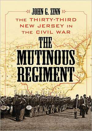 The Mutinous Regiment: The Thirty-Third New Jersey in the Civil War de John G. Zinn