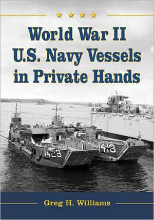 World War II U.S. Navy Vessels in Private Hands: The Boats and Ships Sold and Registered for Commercial and Recreational Purposes Under the American F de Greg H. Williams