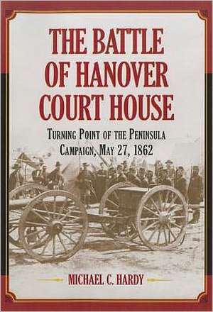 The Battle of Hanover Court House: Turning Point of the Peninsula Campaign, May 27, 1862 de Michael C. Hardy