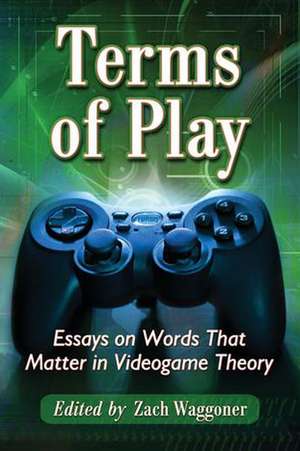 Terms of Play: Essays on Words That Matter in Videogame Theory de Zach Waggoner