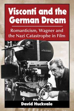 Visconti and the German Dream: Romanticism, Wagner and the Nazi Catastrophe in Film de David Huckvale