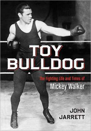 Toy Bulldog: The Fighting Life and Times of Mickey Walker de John Jarrett