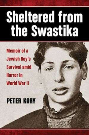 Sheltered from the Swastika: Memoir of a Jewish Boy's Survival Amid Horror in World War II de Peter Kory