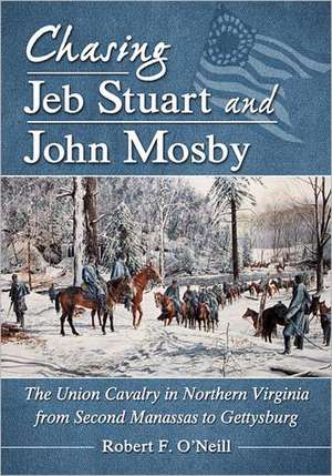 Chasing Jeb Stuart and John Mosby: The Union Cavalry in Northern Virginia from Second Manassas to Gettysburg de Robert F. O'Neill