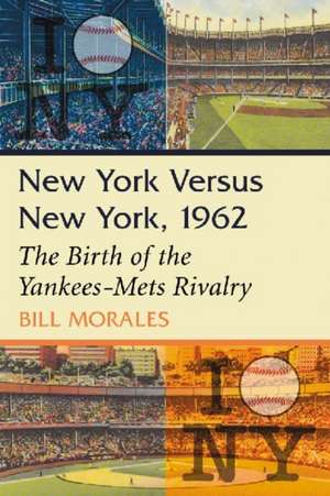 New York Versus New York, 1962: The Birth of the Yankees-Mets Rivalry de Bill Morales