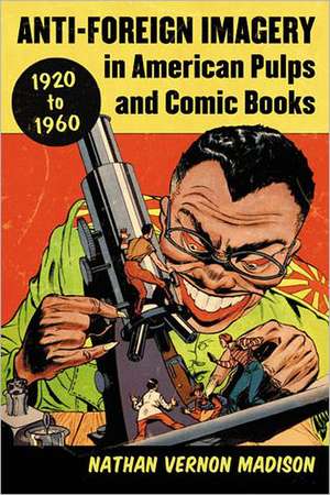 Anti-Foreign Imagery in American Pulps and Comic Books, 1920-1960 de Nathan Vernon Madison