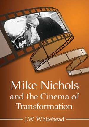 Mike Nichols and the Cinema of Transformation de J. W. Whitehead