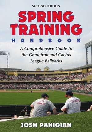 Spring Training Handbook: A Comprehensive Guide to the Grapefruit and Cactus League Ballparks de Josh Pahigian