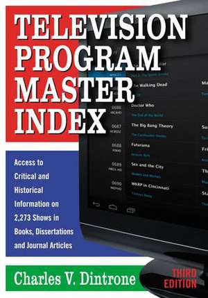 Television Program Master Index: Access to Critical and Historical Information on 2,273 Shows in Books, Dissertations and Journal Articles de Charles V. Dintrone