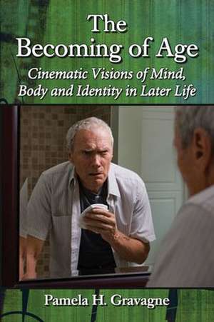 The Becoming of Age: Cinematic Visions of Mind, Body and Identity in Later Life de Pamela H. Gravagne