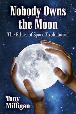 Nobody Owns the Moon: The Ethics of Space Exploitation de Tony Milligan