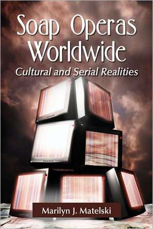 Soap Operas Worldwide: Cultural and Serial Realities de Marilyn J. Matelski