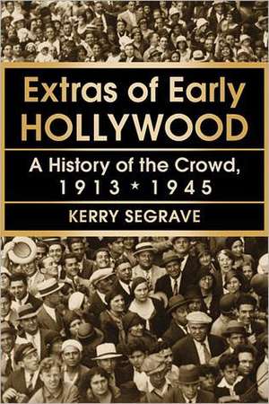 Extras of Early Hollywood: A History of the Crowd, 1913-1945 de Kerry Segrave