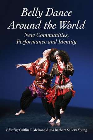 Belly Dance Around the World: New Communities, Performance and Identity de Caitlin E. McDonald