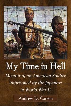 My Time in Hell: Memoir of an American Soldier Imprisoned by the Japanese in World War II de Andrew D. Carson